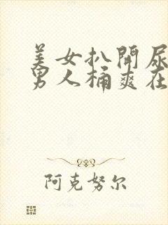 美女扒开尿口让男人桶爽在线看