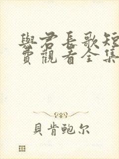 与君长歌短剧免费观看全集