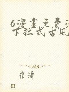 6漫画免费漫画下拉式古风漫画