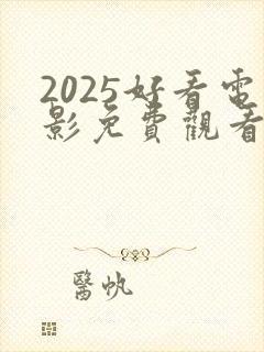 2025好看电影免费观看完整版高清