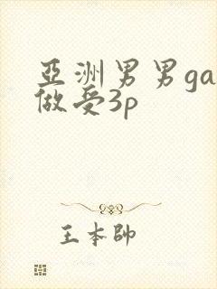 亚洲男男gay做受3p