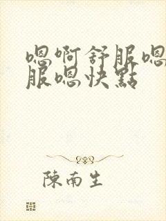 嗯啊舒服嗯啊舒服嗯快点