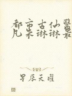 都市古仙医叶不凡朱琳琳最新章节