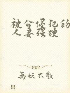 被公侵犯的漂亮人妻强硬