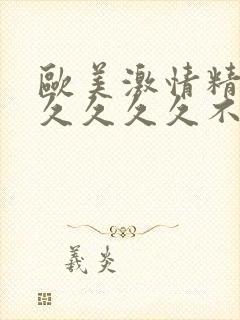 欧美激情精品久久久久久不卡