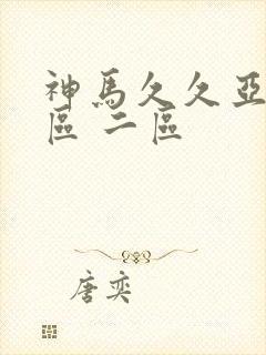 神马久久亚洲一区 二区