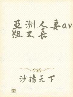 亚洲人妻av又粗又长