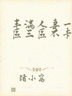 丰满人妻一区二区三区不卡