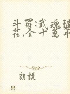 斗罗:武魂彼岸花,全十万年魂环