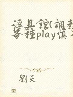 淫具馆(调教,各种play慎入)趣笔阁