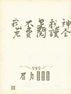 我不是戏神小说免费阅读全文