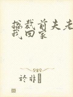 总裁前夫老婆跟我回家