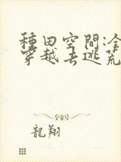 种田空间:全家穿越去逃荒免费看