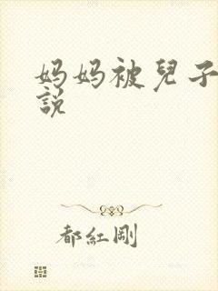 妈妈被儿子操小说