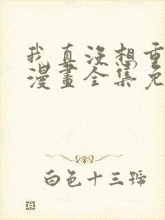 我真没想重生啊漫画全集免费阅读