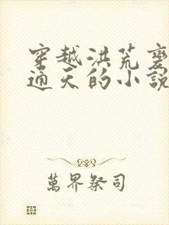 穿越洪荒变成女通天的小说