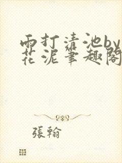 雨打清池by雪花泥笔趣阁