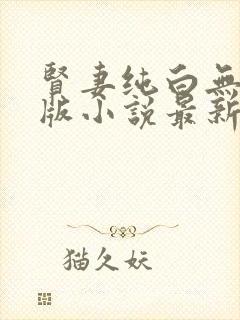 贤妻纯白无删减版小说最新章节更新