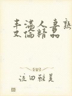 丰满人妻熟女乱又伦精品