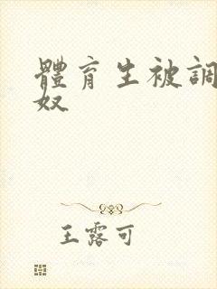 体育生被调教成奴