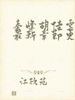 秦峰胡佳云小说最新章节更新时间