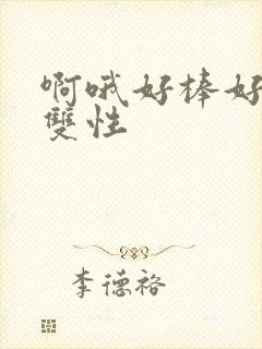 啊哦好棒好爽哦双性