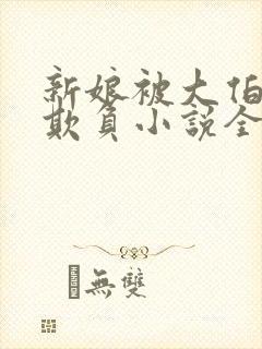 新娘被大伯轮流欺负小说全文免费