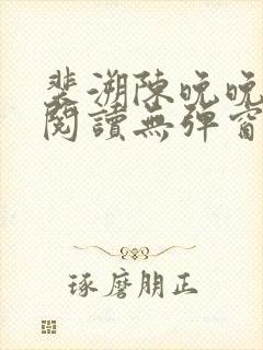 裴溯陈晚晚全文阅读无弹窗笔趣阁