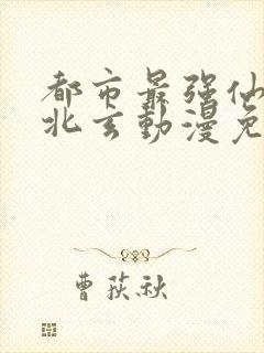 都市最强仙尊陈北玄动漫免费观看