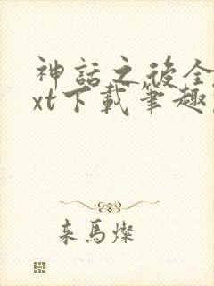 神话之后全文txt下载笔趣阁