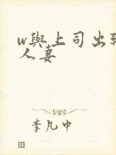 w与上司出轨的人妻