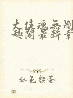 大侠魂无删减笔趣阁最新章节