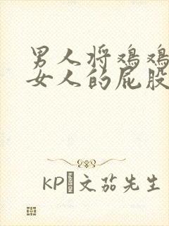 男人将鸡鸡插进女人的屁股里