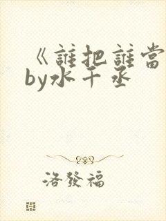 《谁把谁当真》by水千丞