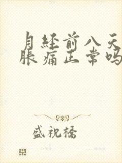 月经前八天乳房胀痛正常吗