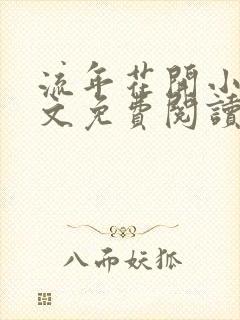 流年花开小说全文免费阅读无弹窗