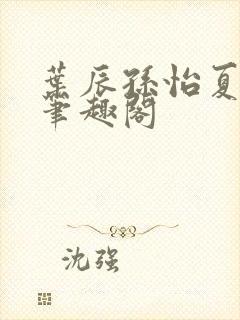 叶辰孙怡夏若雪笔趣阁