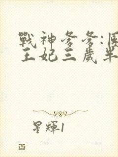 战神爹爹:团宠王妃三岁半