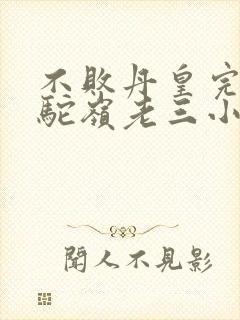 不败丹皇完整狮驼岭老三小说免费阅读无弹窗