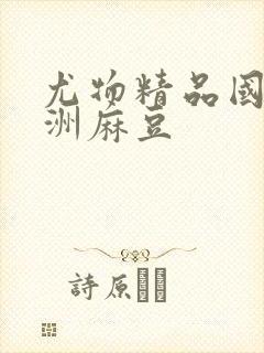 尤物精品国产亚洲麻豆