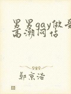 男男gay做受高潮网站
