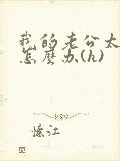 我的老公太猛了怎么办(h)