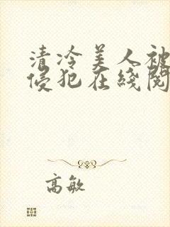 清冷美人被持续侵犯在线阅读