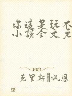 你这是玩不起呀小说全文免费阅读