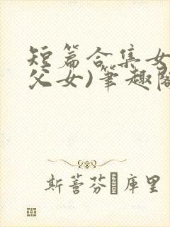 短篇合集女儿(父女)笔趣阁1