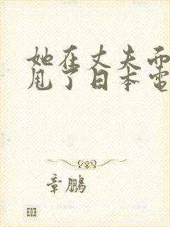 她在丈夫面前被甩了日本电影