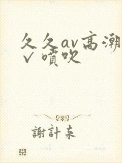 久久av高潮a√喷吹