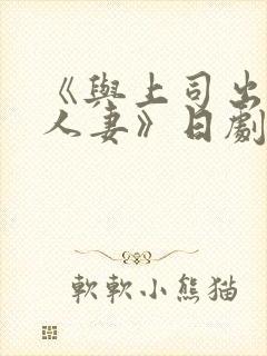 《与上司出轨的人妻》日剧