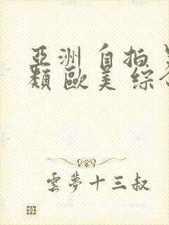 亚洲 自拍 另类 欧美 综合