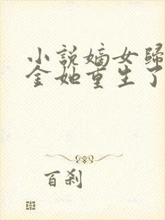 小说嫡女归真千金她重生了